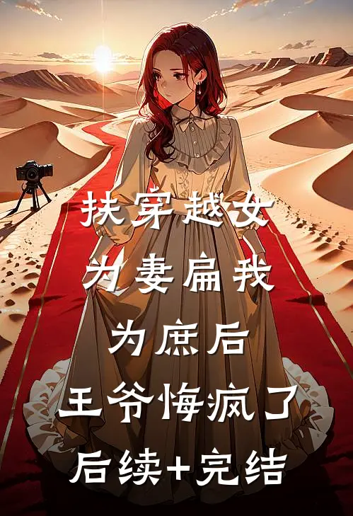 扶穿越女为妻扁我为庶后，王爷悔疯了后续+完结