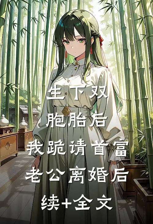 生下双胞胎后，我跪请首富老公离婚后续+全文