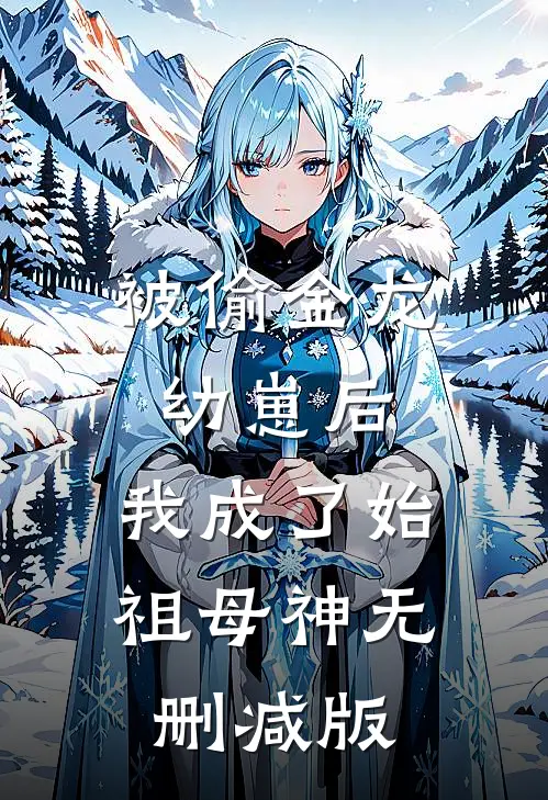 被偷金龙幼崽后，我成了始祖母神无删减版