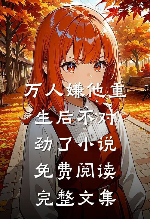 万人嫌他重生后不对劲了小说免费阅读完整文集