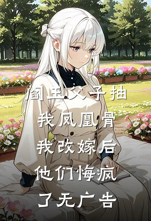 阎王父子抽我凤凰骨，我改嫁后他们悔疯了无广告
