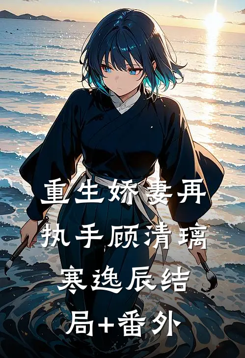 重生娇妻再执手顾清璃寒逸辰结局+番外
