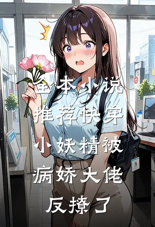 全本小说推荐快穿：小妖精被病娇大佬反撩了