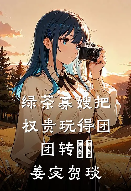 绿茶寡嫂把权贵玩得团团转​​姜宓贺琰