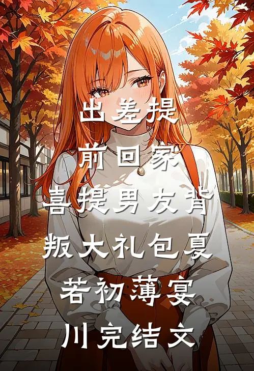 出差提前回家，喜提男友背叛大礼包夏若初薄宴川完结文