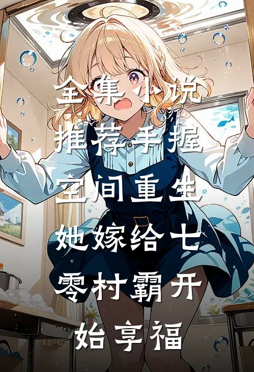 全集小说推荐手握空间重生，她嫁给七零村霸开始享福