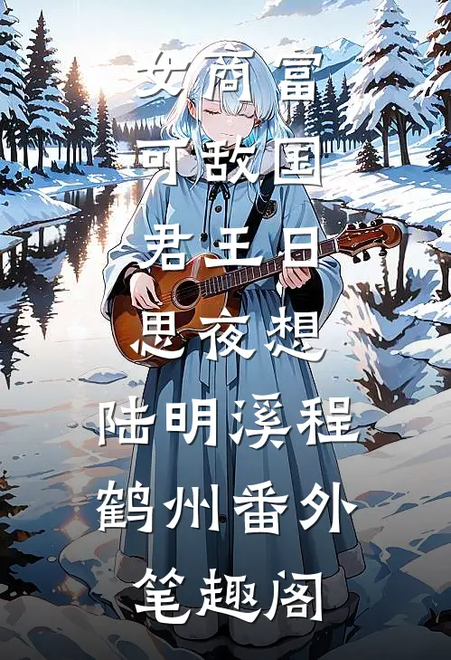 女商富可敌国，君王日思夜想：陆明溪程鹤州番外笔趣阁