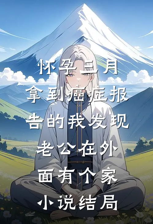 怀孕三月，拿到癌症报告的我发现老公在外面有个家小说结局