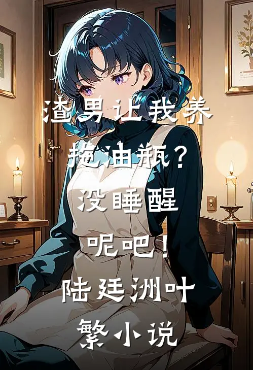 渣男让我养拖油瓶？没睡醒呢吧！陆廷洲叶繁小说
