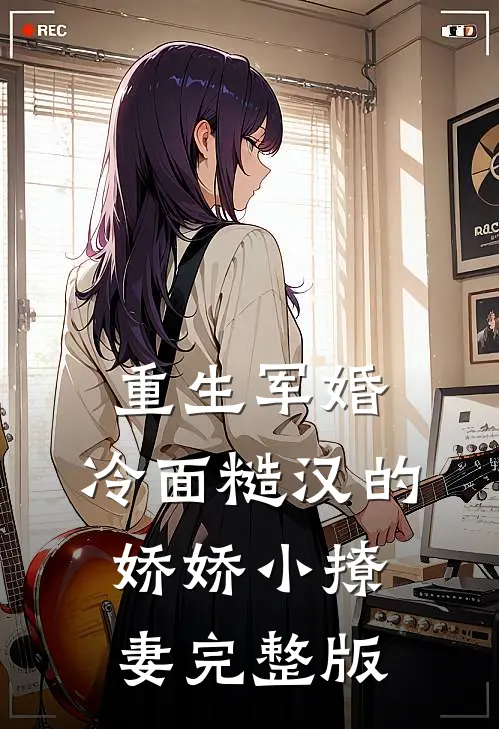 重生军婚：冷面糙汉的娇娇小撩妻完整版