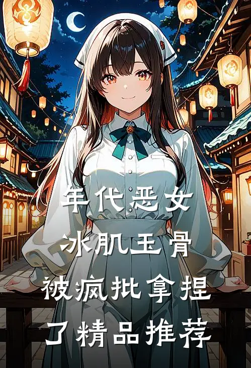 年代恶女冰肌玉骨，被疯批拿捏了精品推荐