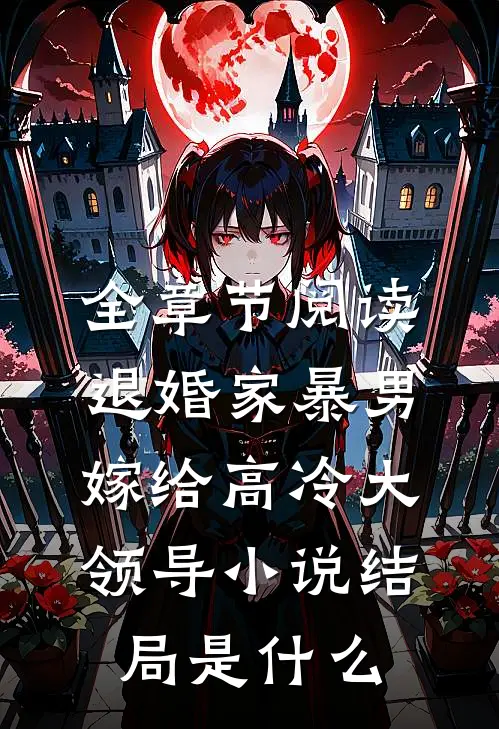 全章节阅读退婚家暴男,嫁给高冷大领导小说结局是什么