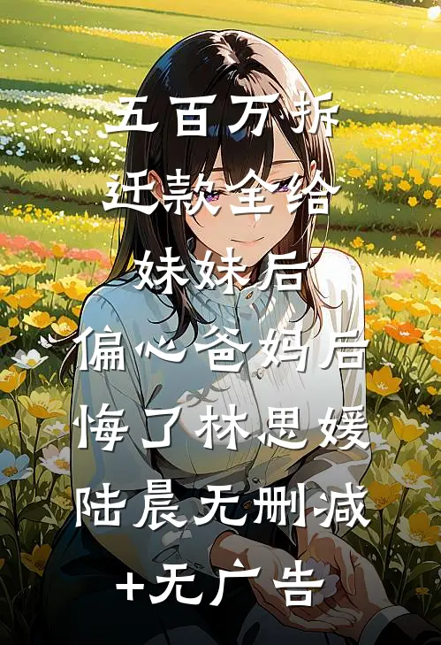 五百万拆迁款全给妹妹后，偏心爸妈后悔了林思媛陆晨无删减+无广告