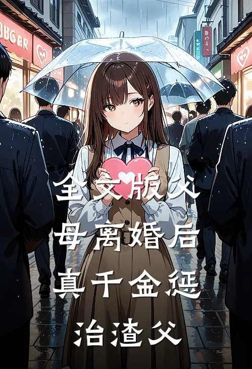 全文版父母离婚后，真千金惩治渣父