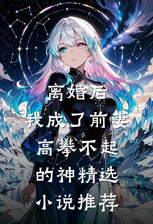 离婚后，我成了前妻高攀不起的神精选小说推荐