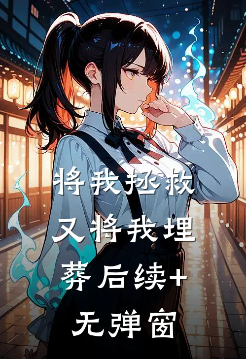 将我拯救，又将我埋葬后续+无弹窗
