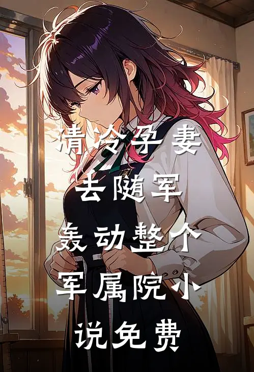 清冷孕妻去随军，轰动整个军属院小说免费