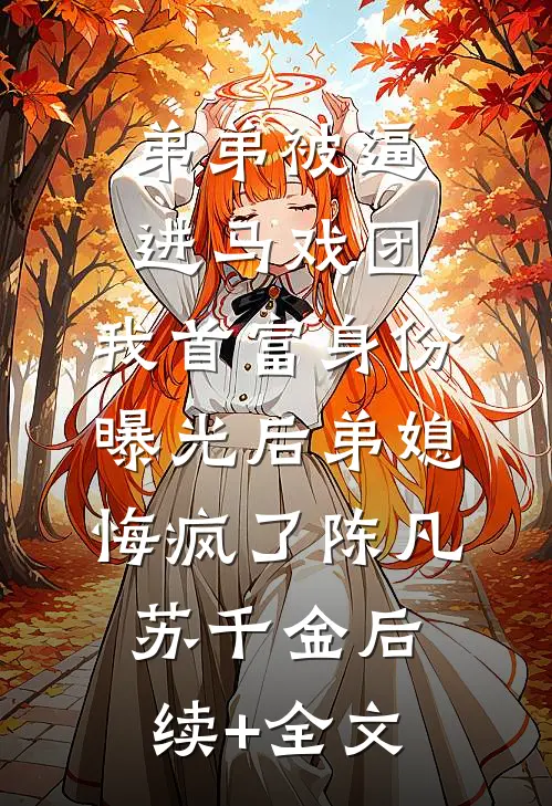 弟弟被逼进马戏团，我首富身份曝光后弟媳悔疯了陈凡苏千金后续+全文