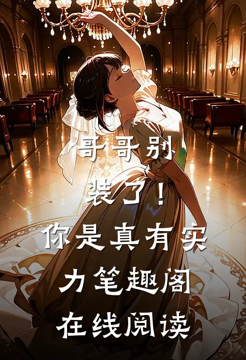 哥哥别装了！你是真有实力笔趣阁在线阅读