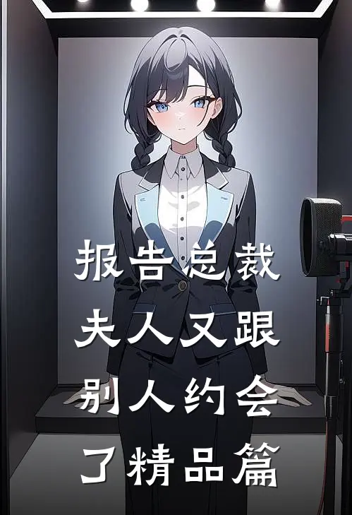 报告总裁，夫人又跟别人约会了精品篇