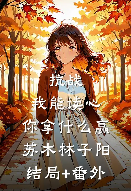 抗战：我能读心，你拿什么赢苏木林子阳结局+番外