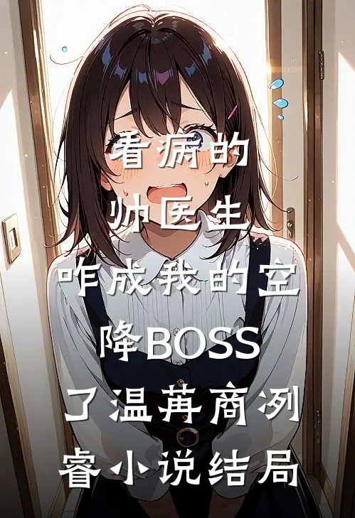 看病的帅医生，咋成我的空降BOSS了温苒商冽睿小说结局