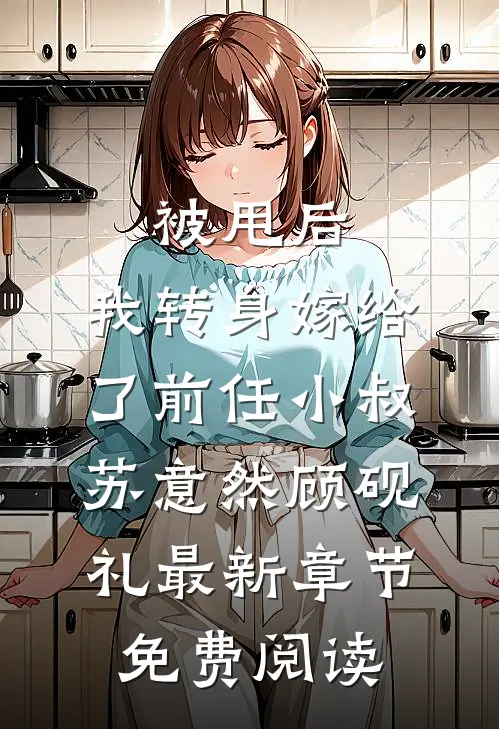 被甩后，我转身嫁给了前任小叔苏意然顾砚礼最新章节免费阅读