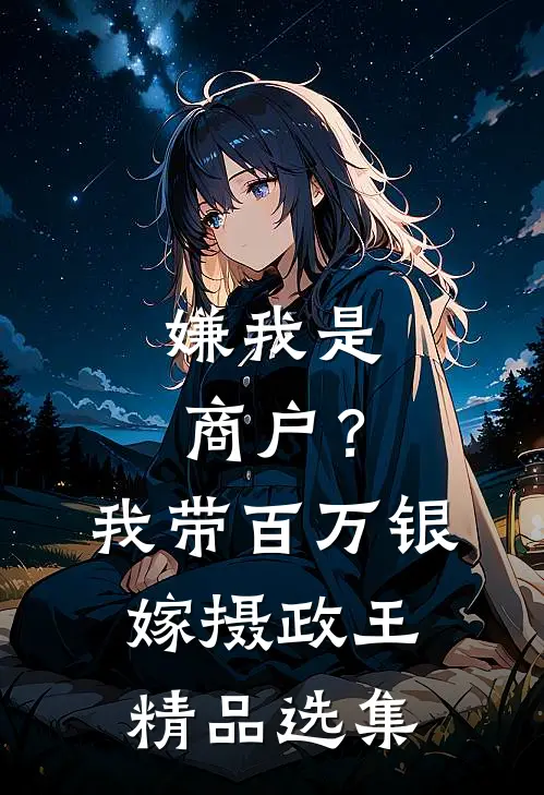 嫌我是商户？我带百万银嫁摄政王精品选集