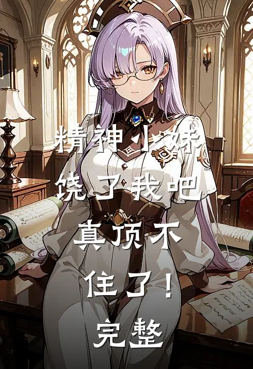 精神小妹饶了我吧，真顶不住了！完整