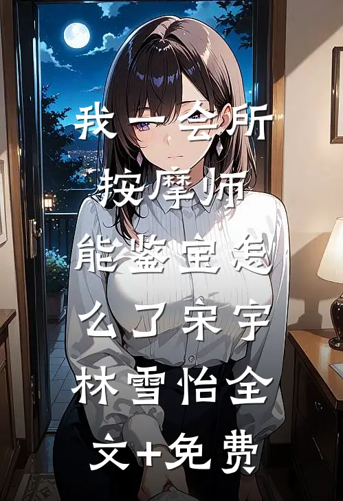 我一会所按摩师，能鉴宝怎么了宋宇林雪怡全文+免费
