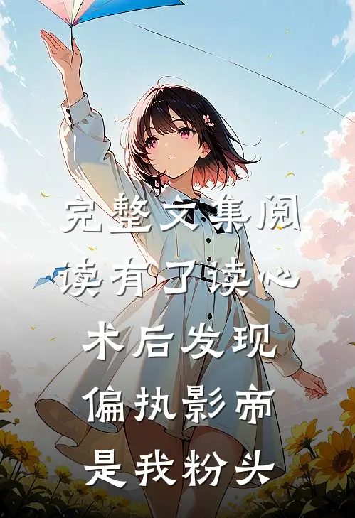 完整文集阅读有了读心术后发现偏执影帝是我粉头