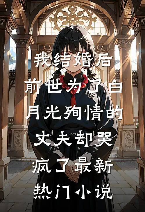 我结婚后，前世为了白月光殉情的丈夫却哭疯了最新热门小说