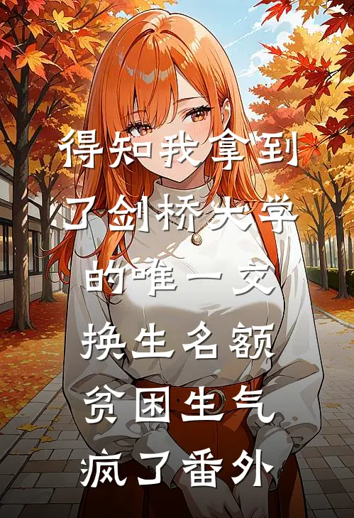 得知我拿到了剑桥大学的唯一交换生名额，贫困生气疯了番外