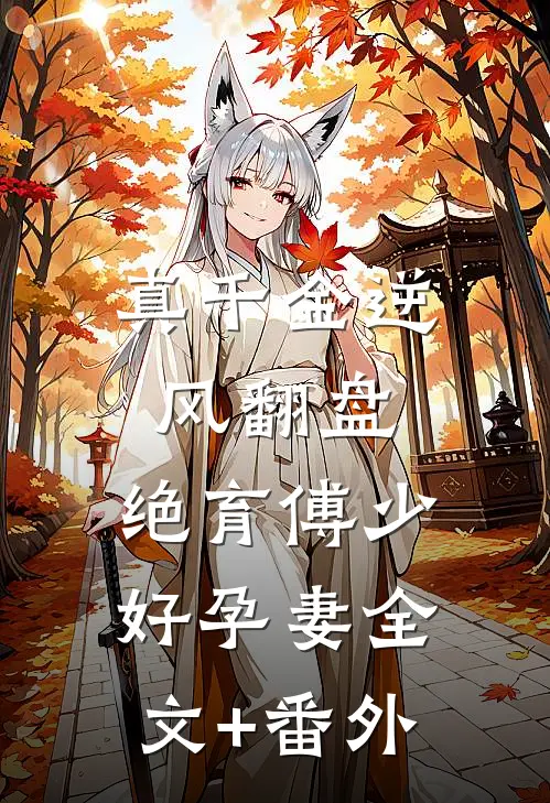 真千金逆风翻盘，绝育傅少好孕妻全文+番外