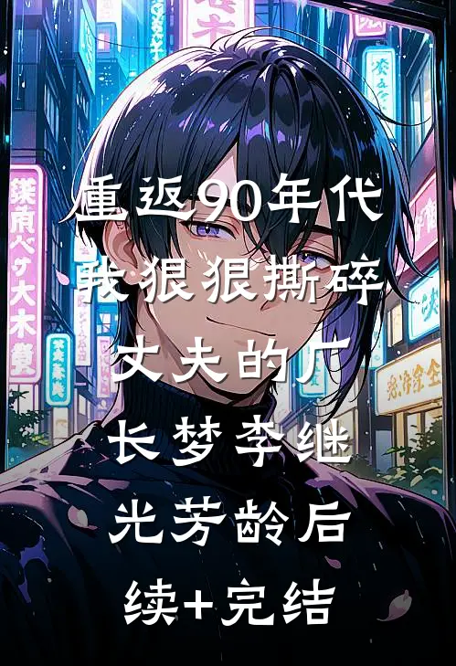 重返90年代，我狠狠撕碎丈夫的厂长梦李继光芳龄后续+完结