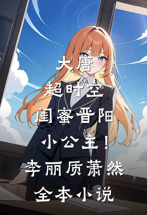 大唐：超时空，闺蜜晋阳小公主！李丽质萧然全本小说