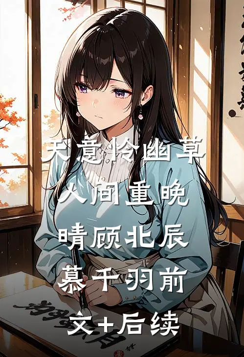天意怜幽草，人间重晚晴顾北辰慕千羽前文+后续