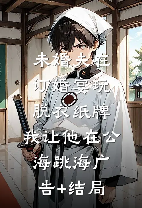 未婚夫在订婚宴玩脱衣纸牌，我让他在公海跳海广告+结局
