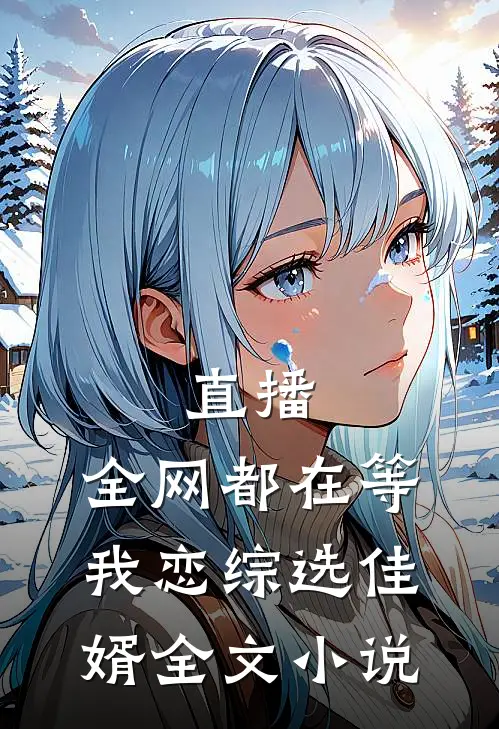 直播：全网都在等我恋综选佳婿全文小说