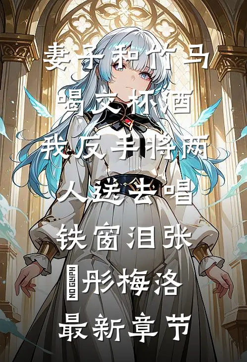 妻子和竹马喝交杯酒，我反手将两人送去唱铁窗泪张玥彤梅洛最新章节