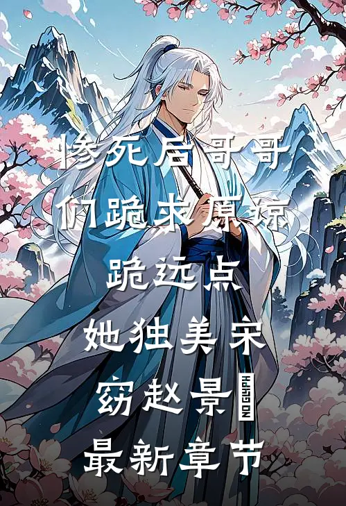 惨死后哥哥们跪求原谅，跪远点，她独美宋窈赵景祐最新章节
