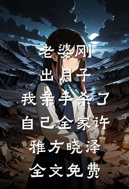 老婆刚出月子，我亲手杀了自己全家许雅方晓泽全文免费