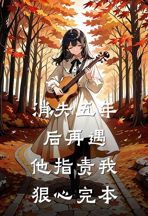 消失五年后再遇，他指责我狠心完本