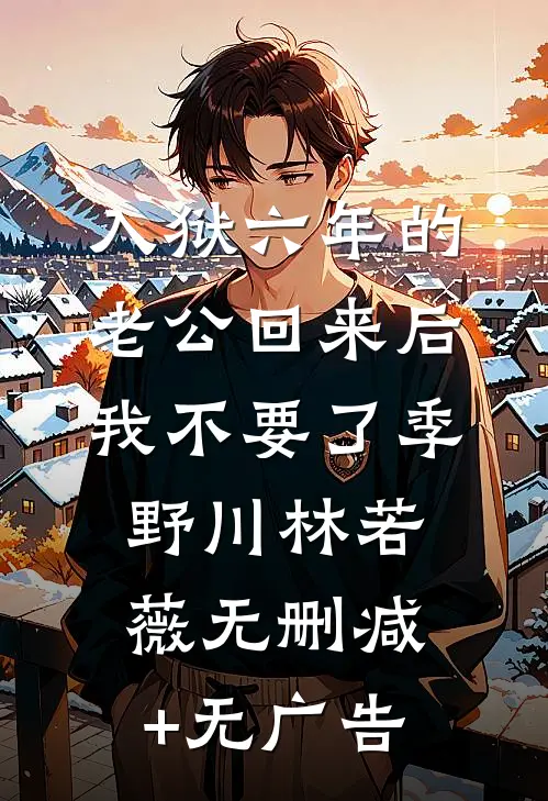 入狱六年的老公回来后，我不要了季野川林若薇无删减+无广告