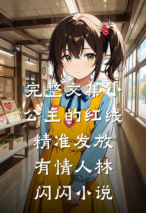 完整文集小公主的红线，精准发放有情人林闪闪小说