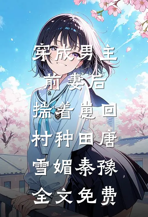 穿成男主前妻后，揣着崽回村种田唐雪媚秦豫全文免费