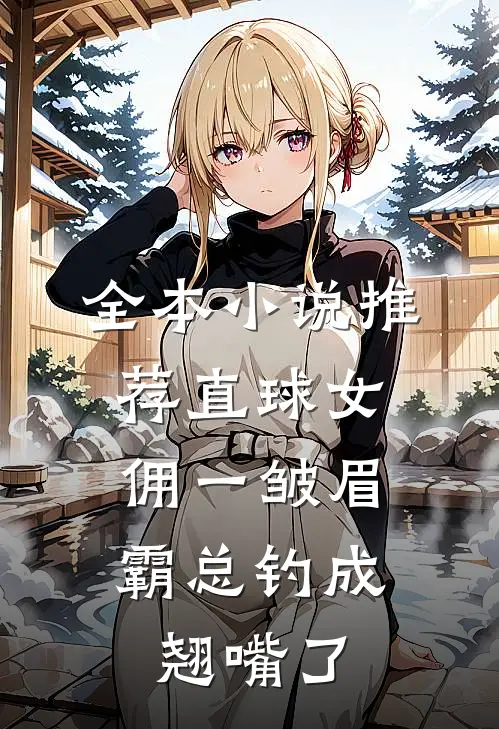 全本小说推荐直球女佣一皱眉，霸总钓成翘嘴了