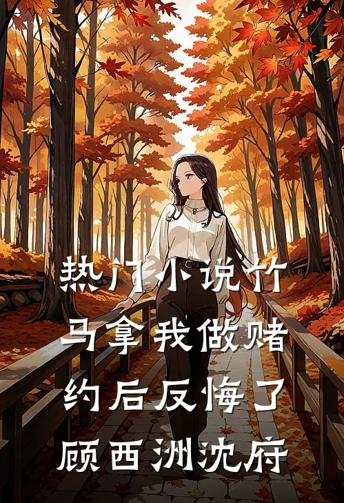 热门小说竹马拿我做赌约后反悔了顾西洲沈府