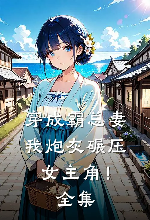 穿成霸总妻，我炮灰碾压女主角！ 全集