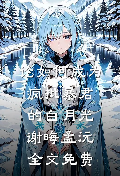论如何成为疯批暴君的白月光谢晦孟沅全文免费